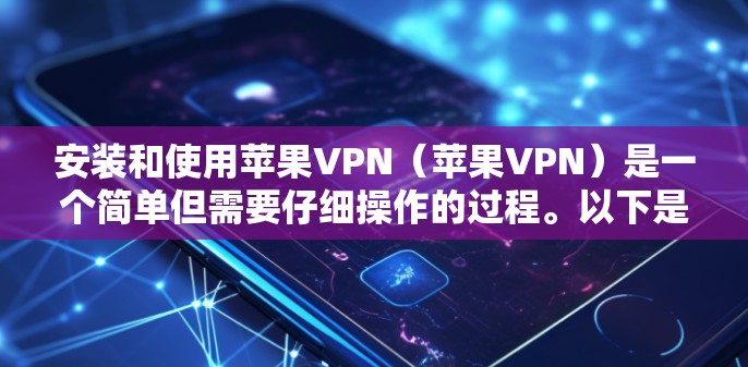 安装和使用苹果VPN（苹果VPN）是一个简单但需要仔细操作的过程。以下是详细的步骤指南