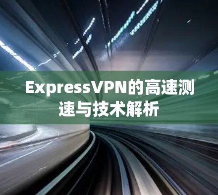 ExpressVPN的高速测速与技术解析