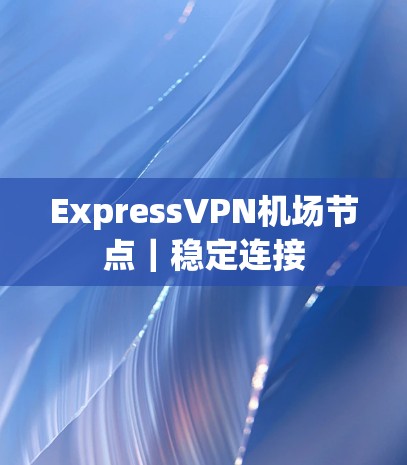 ExpressVPN机场节点｜稳定连接