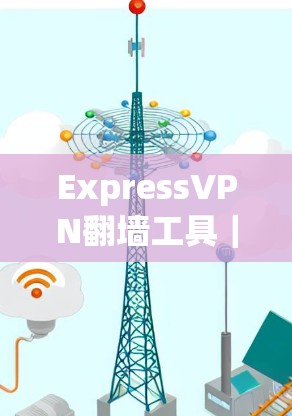 ExpressVPN翻墙工具｜梯子软件