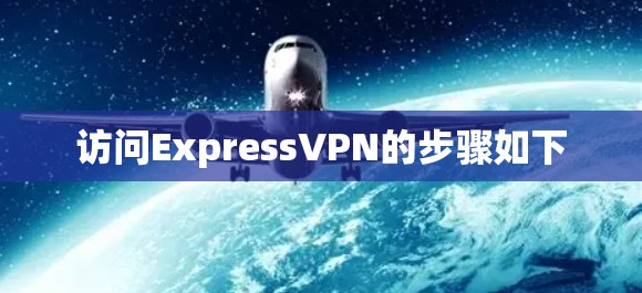 访问ExpressVPN的步骤如下