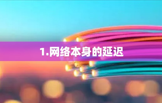 1.网络本身的延迟