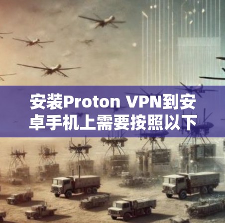 安装Proton VPN到安卓手机上需要按照以下步骤进行