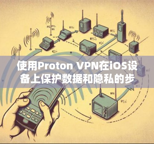 使用Proton VPN在iOS设备上保护数据和隐私的步骤如下