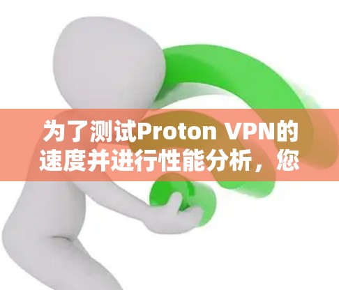 为了测试Proton VPN的速度并进行性能分析，您可以按照以下步骤进行操作