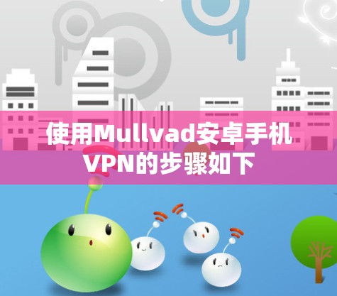 使用Mullvad安卓手机VPN的步骤如下
