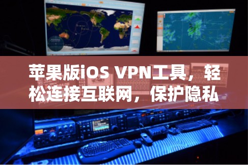 苹果版iOS VPN工具，轻松连接互联网，保护隐私