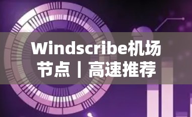 Windscribe机场节点｜高速推荐