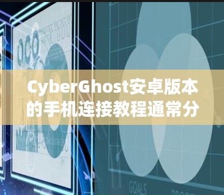 CyberGhost安卓版本的手机连接教程通常分为客户端和服务器部分，以下是详细的步骤说明