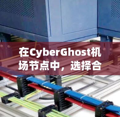 在CyberGhost机场节点中，选择合适的服务器配置是确保环境稳定和高效运行的关键。以下是一个详细的服务器推荐方案，涵盖硬件需求、云服务选择、数据存储、备份策略以及服务器配置等方面