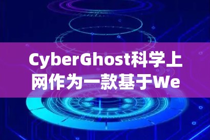 CyberGhost科学上网作为一款基于WebSockets的工具，提供视频会议、云端文件同步和实时数据同步功能。以下是对其访问体验的详细分析