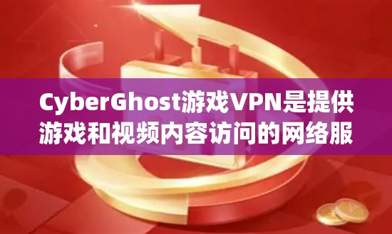 CyberGhost游戏VPN是提供游戏和视频内容访问的网络服务，专为玩家设计，支持在线对战和游戏下载。以下是其关键信息的总结