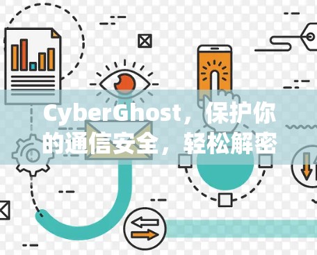 CyberGhost，保护你的通信安全，轻松解密！