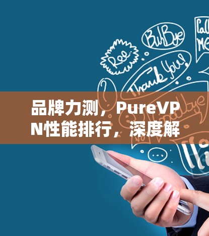 品牌力测，PureVPN性能排行，深度解析