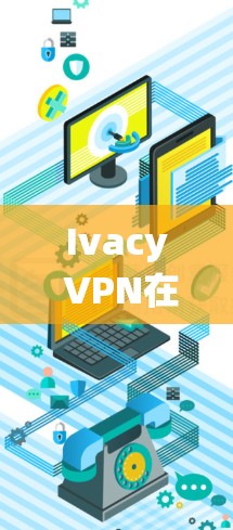 Ivacy VPN在iOS系统（即ViOS内核）中的使用方法步骤如下
