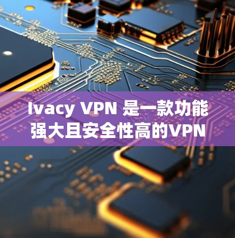 Ivacy VPN 是一款功能强大且安全性高的VPN解决方案，主要用于保护个人或企业数据的安全传输。关于 Ivacy VPN 的节点测速和高速线路情况，以下是一些关键信息和分析