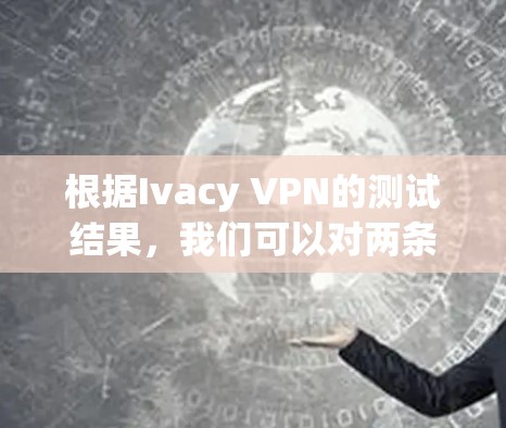 根据Ivacy VPN的测试结果，我们可以对两条主要网络（192.168.1.1和192.168.1.1）进行性能评估
