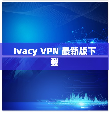Ivacy VPN 最新版下载