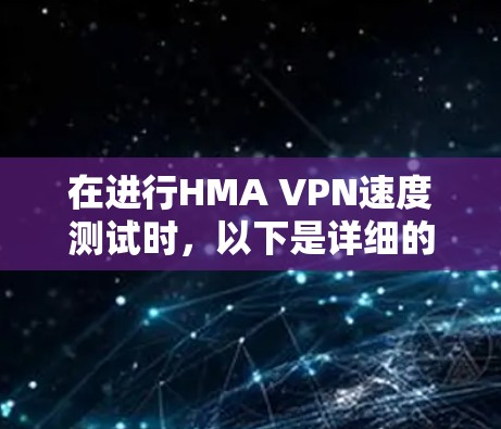 在进行HMA VPN速度测试时，以下是详细的步骤和分析