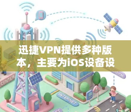 迅捷VPN提供多种版本，主要为iOS设备设计。以下是迅捷VPN安卓版本的使用方法和功能说明，适用于移动设备