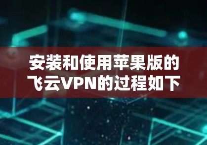 安装和使用苹果版的飞云VPN的过程如下