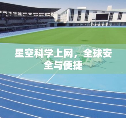 星空科学上网，全球安全与便捷