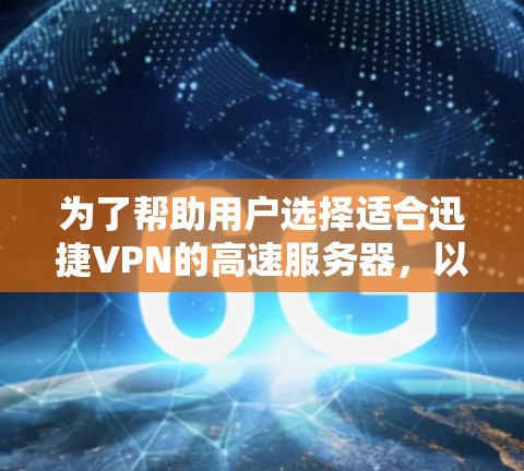 为了帮助用户选择适合迅捷VPN的高速服务器，以下是详细的解决方案