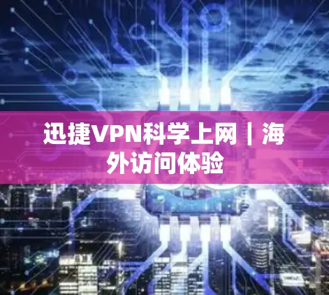 迅捷VPN科学上网｜海外访问体验