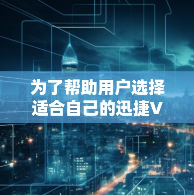 为了帮助用户选择适合自己的迅捷VPN节点，以下是一个清晰的步骤指南