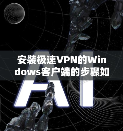 安装极速VPN的Windows客户端的步骤如下