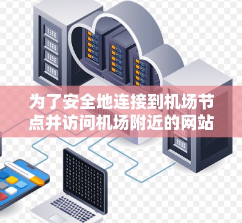 为了安全地连接到机场节点并访问机场附近的网站，您可以按照以下步骤进行配置和操作