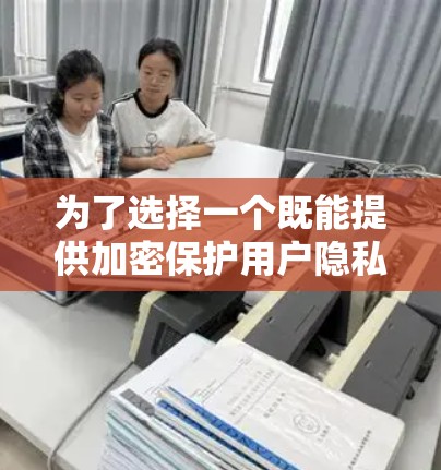 为了选择一个既能提供加密保护用户隐私，又能同时支持网络过滤和防火墙的工具，以下是一些建议