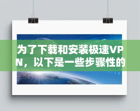 为了下载和安装极速VPN，以下是一些步骤性的指南，帮助你选择和使用适合的软件