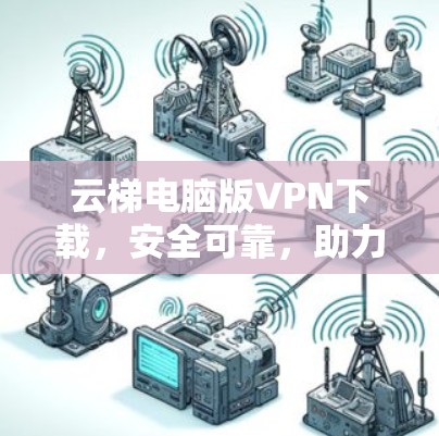 云梯电脑版VPN下载，安全可靠，助力云端探索