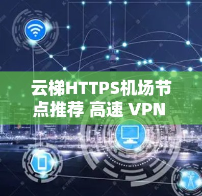 云梯HTTPS机场节点推荐 高速 VPN 飞机场网络推荐