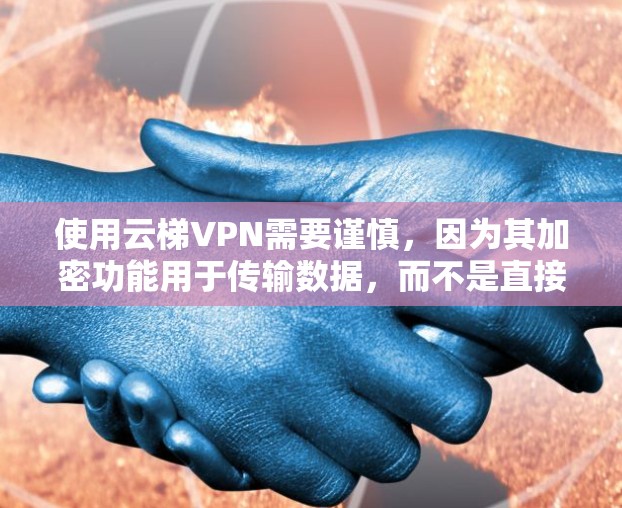 使用云梯VPN需要谨慎，因为其加密功能用于传输数据，而不是直接访问设备。以下是一个全面的使用指南，帮助您顺利使用云梯VPN