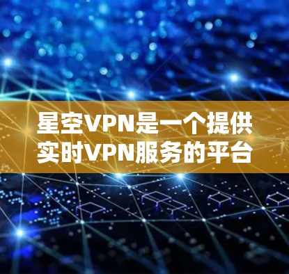 星空VPN是一个提供实时VPN服务的平台，以下是安装和连接服务的步骤