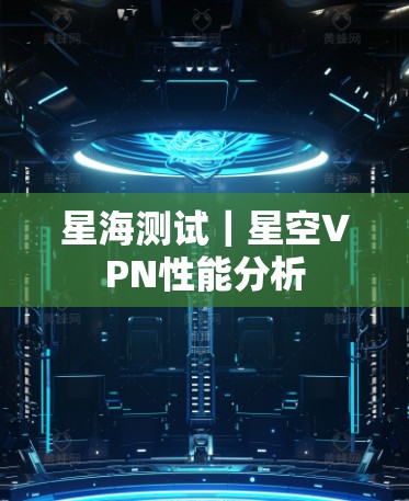 星海测试｜星空VPN性能分析