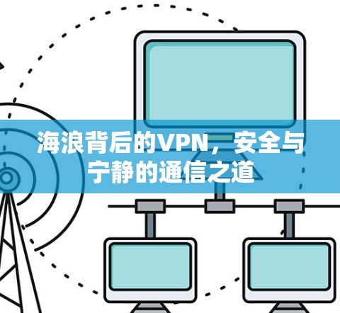 海浪背后的VPN，安全与宁静的通信之道