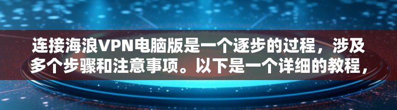 连接海浪VPN电脑版是一个逐步的过程，涉及多个步骤和注意事项。以下是一个详细的教程，帮助你顺利连接到海浪VPN电脑版并欣赏视频