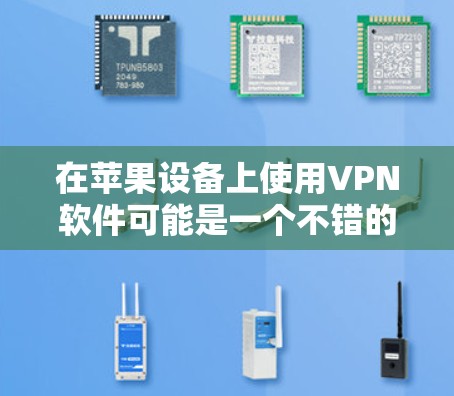在苹果设备上使用VPN软件可能是一个不错的选择，因为这些软件通常有良好的安全性。以下是几个苹果设备上常见的VPN软件推荐
