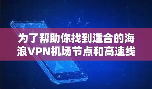 为了帮助你找到适合的海浪VPN机场节点和高速线路推荐，以下是详细的信息