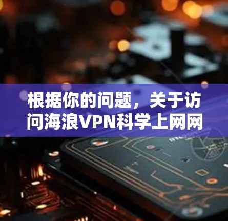 根据你的问题，关于访问海浪VPN科学上网网站的体验，以下是逐步的解释和答案
