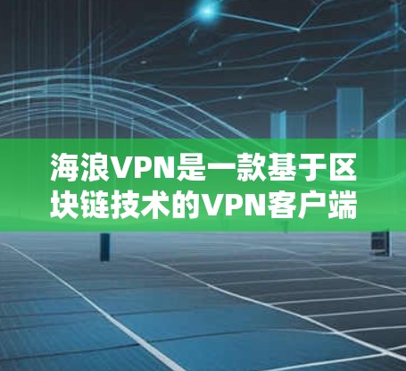 海浪VPN是一款基于区块链技术的VPN客户端，旨在提供安全、匿名和隐私的网络连接体验。如果你正在寻找一个免费且功能全面的客户端，以下是一个下载链接和一些注意事项