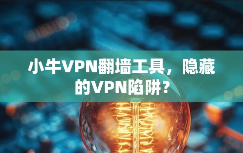 小牛VPN翻墙工具，隐藏的VPN陷阱？