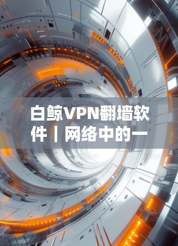 白鲸VPN翻墙软件｜网络中的一只小鱼