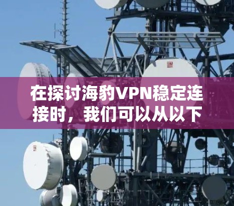 在探讨海豹VPN稳定连接时，我们可以从以下几个方面进行分析