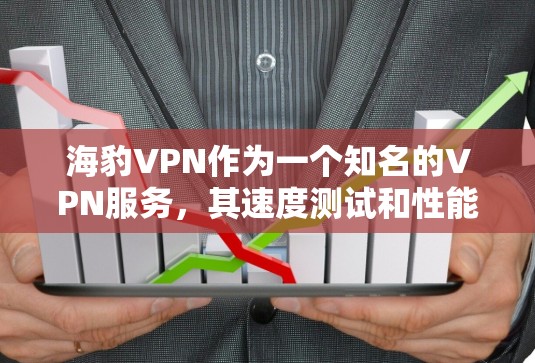 海豹VPN作为一个知名的VPN服务，其速度测试和性能分析是一个值得深入探讨的领域。以下是对海豹VPN速度测试的一些分析和总结