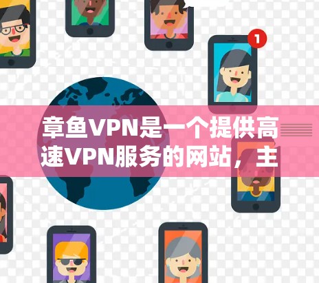 章鱼VPN是一个提供高速VPN服务的网站，主要面向亚洲用户。以下是几个可靠的章鱼VPN的官网及其下载入口