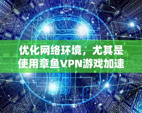 优化网络环境，尤其是使用章鱼VPN游戏加速网络，是一个系统性的过程，需要综合考虑多个因素。以下是优化网络环境的详细步骤